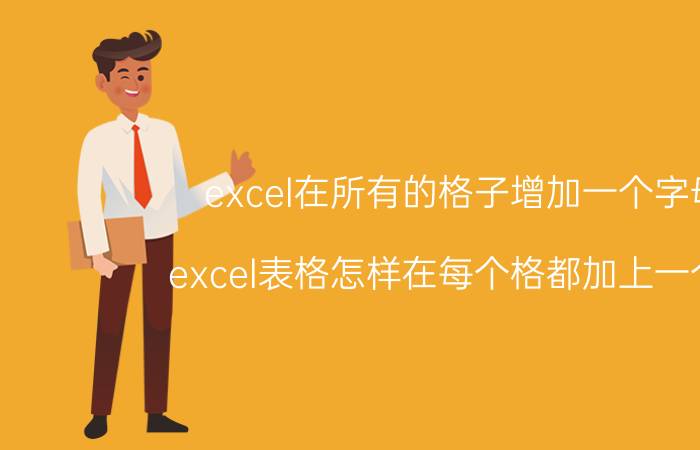 excel在所有的格子增加一个字母 excel表格怎样在每个格都加上一个字？